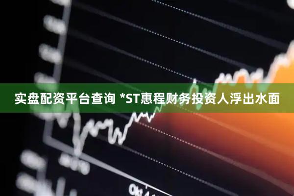 实盘配资平台查询 *ST惠程财务投资人浮出水面