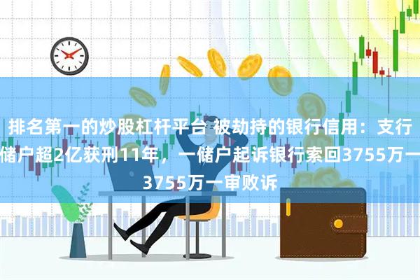 排名第一的炒股杠杆平台 被劫持的银行信用：支行长挪用储户超2亿获刑11年，一储户起诉银行索回3755万一审败诉