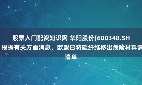 股票入门配资知识网 华阳股份(600348.SH)：根据有关方面消息，欧盟已将碳纤维移出危险材料清单