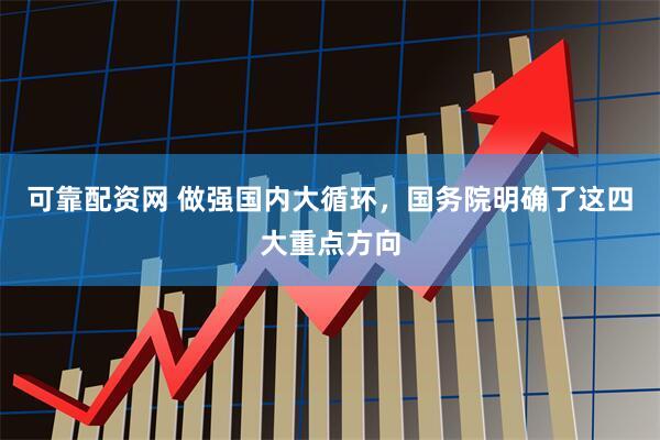 可靠配资网 做强国内大循环，国务院明确了这四大重点方向
