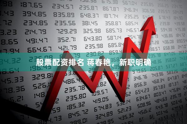 股票配资排名 蒋春艳，新职明确