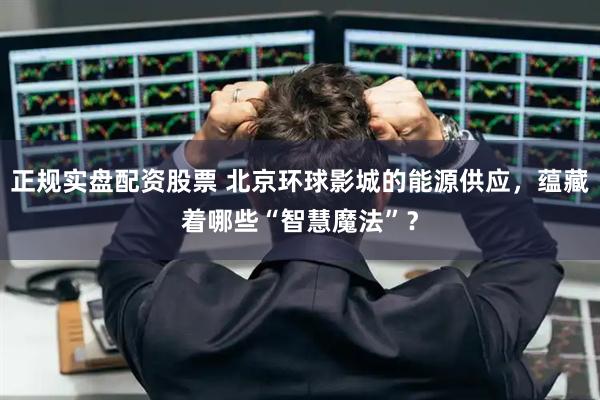 正规实盘配资股票 北京环球影城的能源供应，蕴藏着哪些“智慧魔法”？