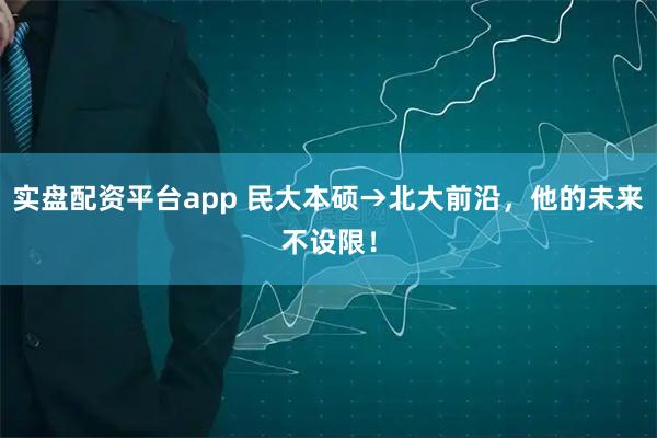 实盘配资平台app 民大本硕→北大前沿，他的未来不设限！