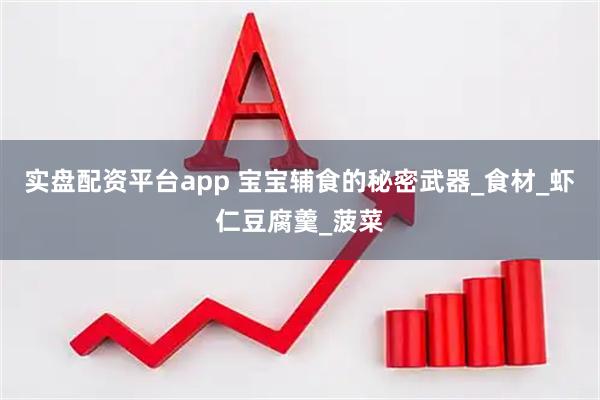 实盘配资平台app 宝宝辅食的秘密武器_食材_虾仁豆腐羹_菠菜